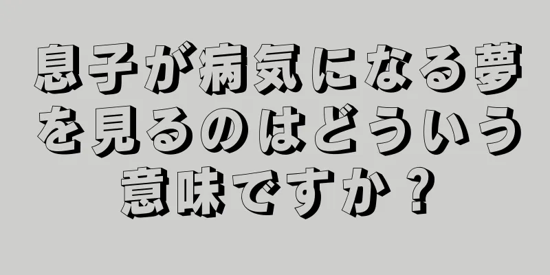 息子が病気になる夢を見るのはどういう意味ですか？
