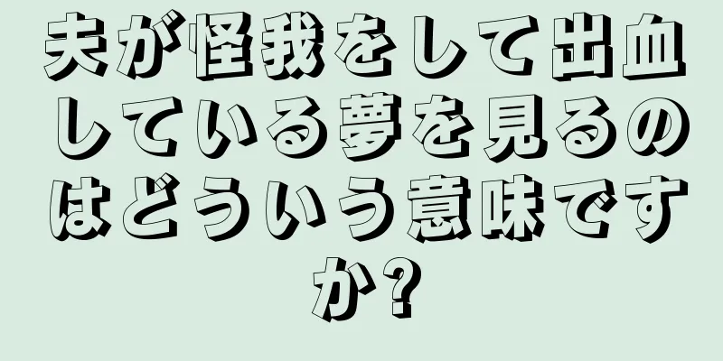 夫が怪我をして出血している夢を見るのはどういう意味ですか?