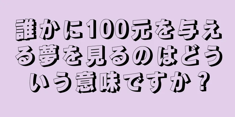 誰かに100元を与える夢を見るのはどういう意味ですか？