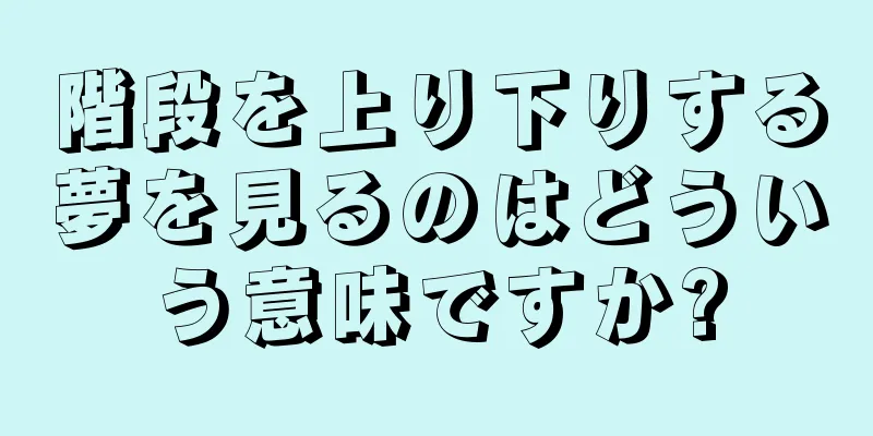 階段を上り下りする夢を見るのはどういう意味ですか?