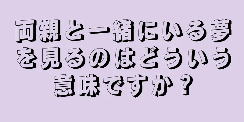両親と一緒にいる夢を見るのはどういう意味ですか？