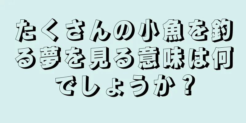 たくさんの小魚を釣る夢を見る意味は何でしょうか？