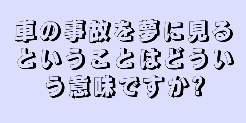 車の事故を夢に見るということはどういう意味ですか?