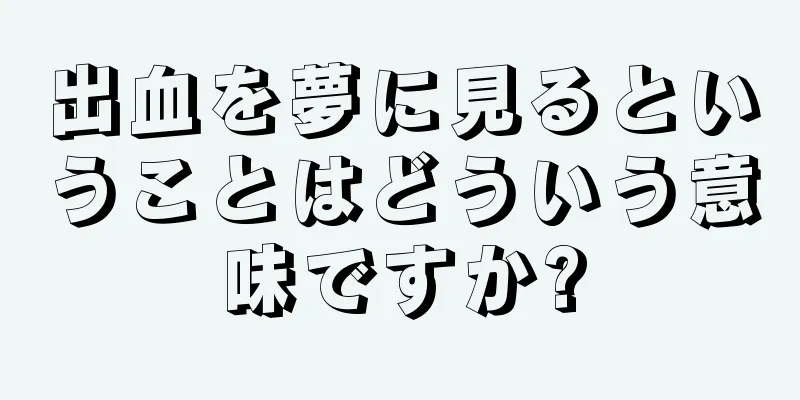 出血を夢に見るということはどういう意味ですか?