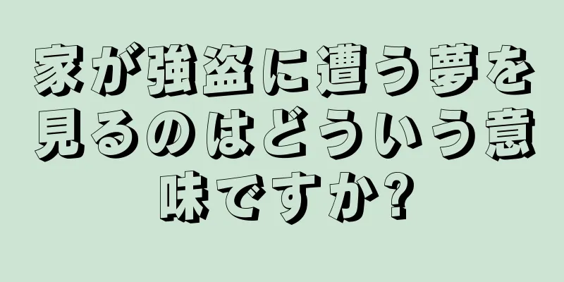 家が強盗に遭う夢を見るのはどういう意味ですか?