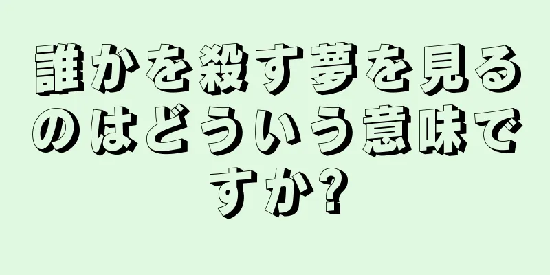 誰かを殺す夢を見るのはどういう意味ですか?