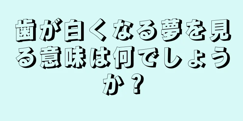 歯が白くなる夢を見る意味は何でしょうか？