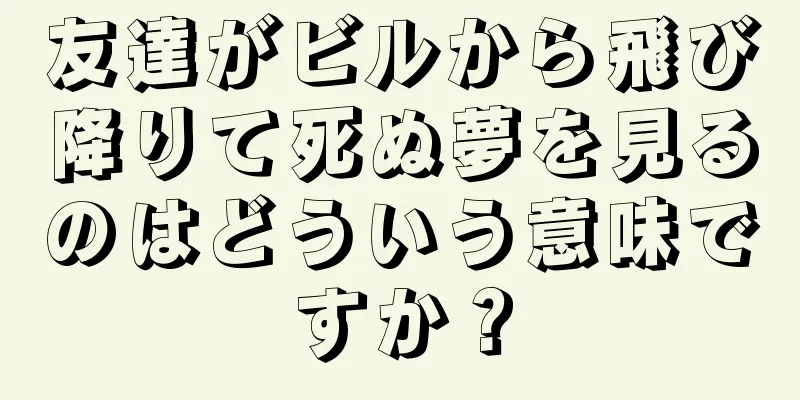 友達がビルから飛び降りて死ぬ夢を見るのはどういう意味ですか？