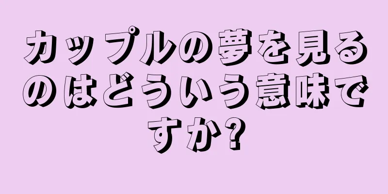 カップルの夢を見るのはどういう意味ですか?
