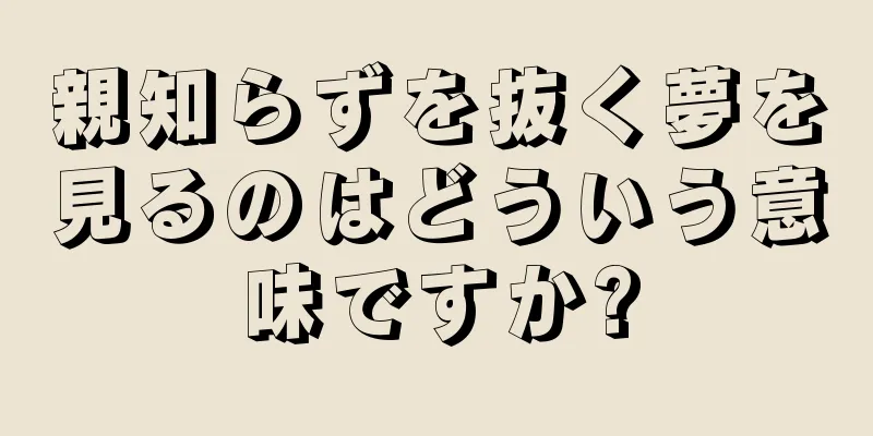 親知らずを抜く夢を見るのはどういう意味ですか?