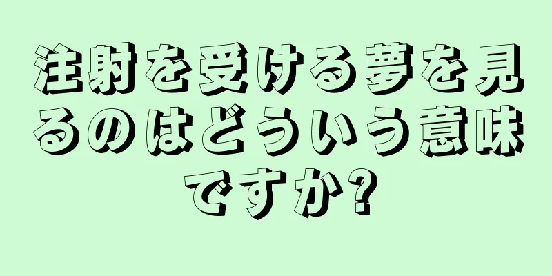 注射を受ける夢を見るのはどういう意味ですか?
