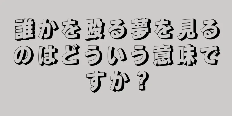 誰かを殴る夢を見るのはどういう意味ですか？