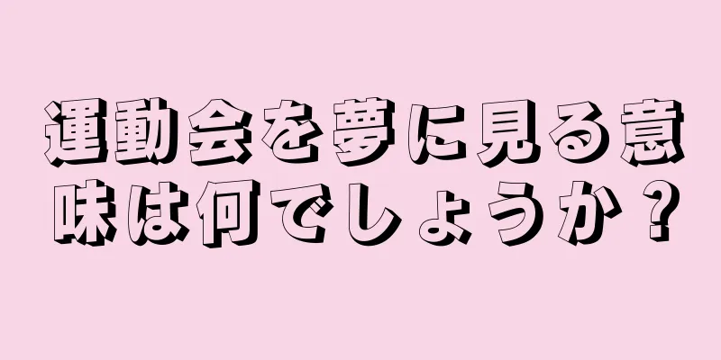 運動会を夢に見る意味は何でしょうか？