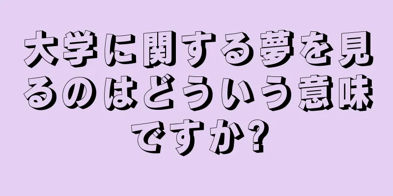 大学に関する夢を見るのはどういう意味ですか?