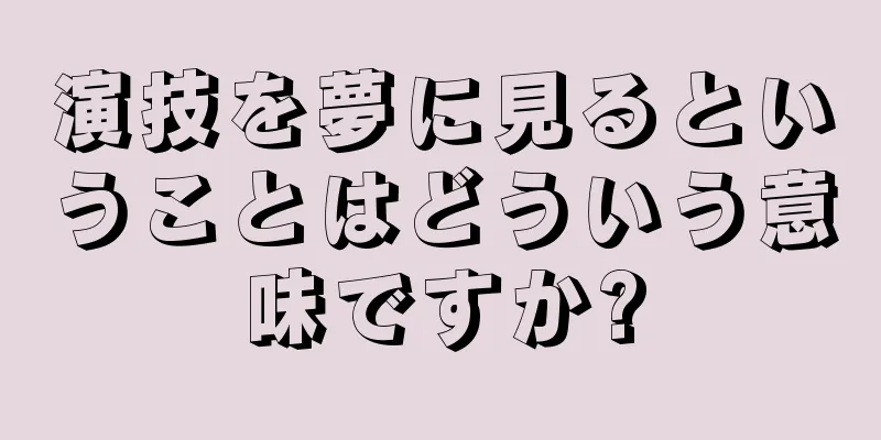 演技を夢に見るということはどういう意味ですか?