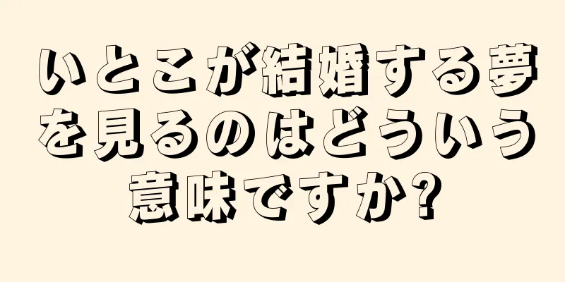 いとこが結婚する夢を見るのはどういう意味ですか?