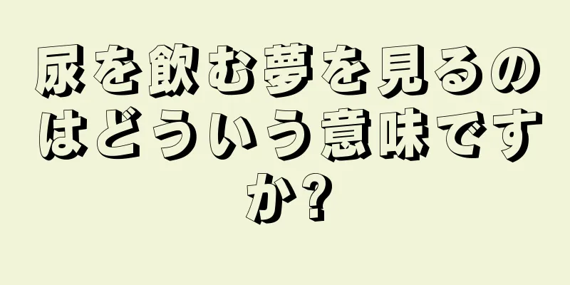 尿を飲む夢を見るのはどういう意味ですか?