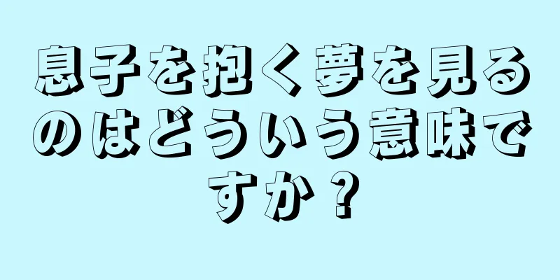 息子を抱く夢を見るのはどういう意味ですか？