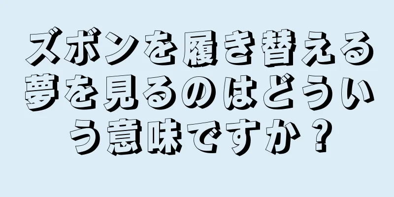 ズボンを履き替える夢を見るのはどういう意味ですか？