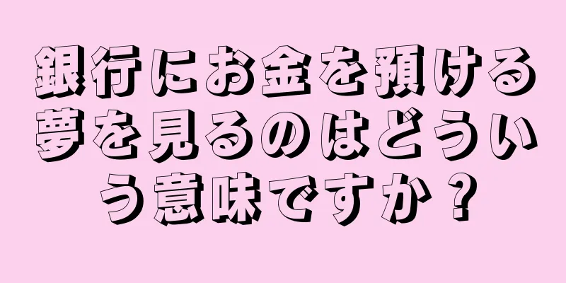 銀行にお金を預ける夢を見るのはどういう意味ですか？