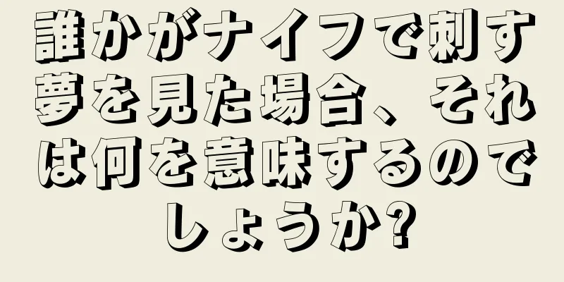 誰かがナイフで刺す夢を見た場合、それは何を意味するのでしょうか?