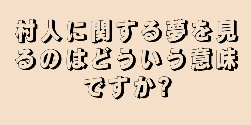 村人に関する夢を見るのはどういう意味ですか?