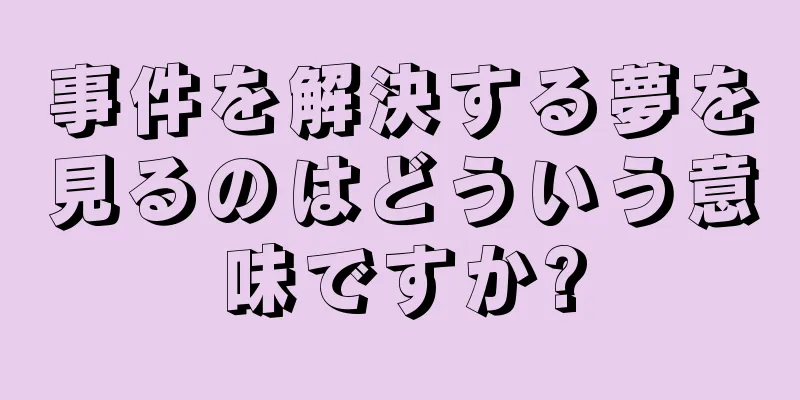 事件を解決する夢を見るのはどういう意味ですか?
