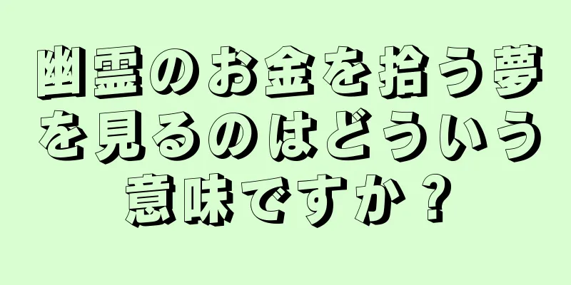 幽霊のお金を拾う夢を見るのはどういう意味ですか？