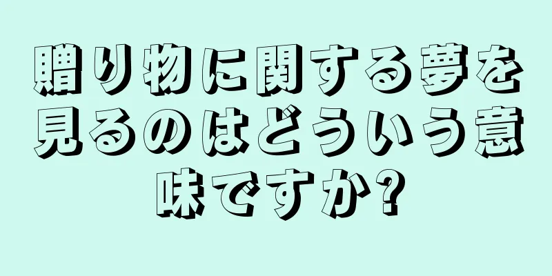 贈り物に関する夢を見るのはどういう意味ですか?