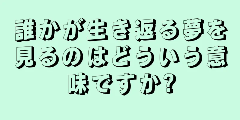 誰かが生き返る夢を見るのはどういう意味ですか?