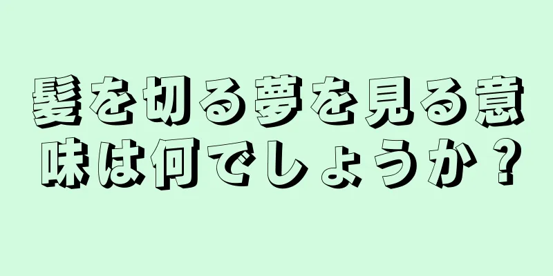 髪を切る夢を見る意味は何でしょうか？