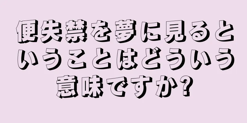 便失禁を夢に見るということはどういう意味ですか?