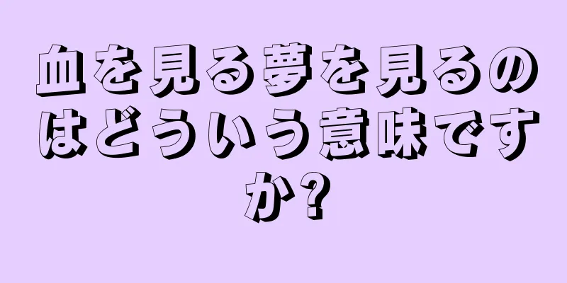 血を見る夢を見るのはどういう意味ですか?