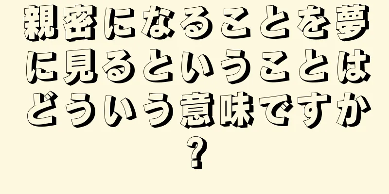 親密になることを夢に見るということはどういう意味ですか?