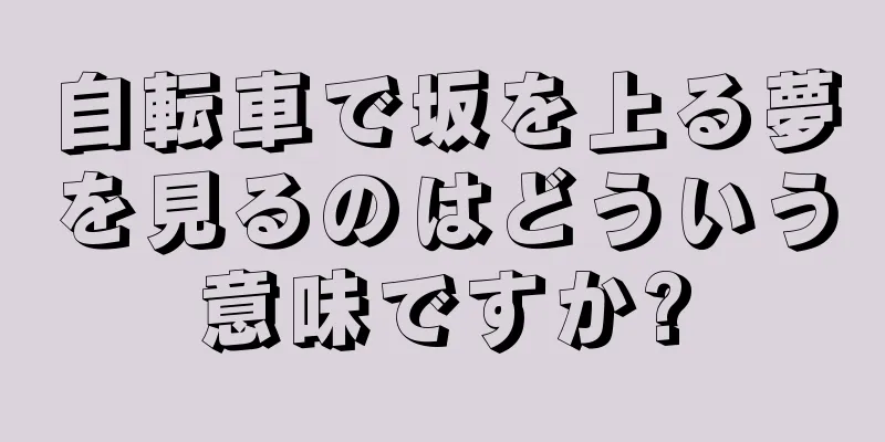 自転車で坂を上る夢を見るのはどういう意味ですか?