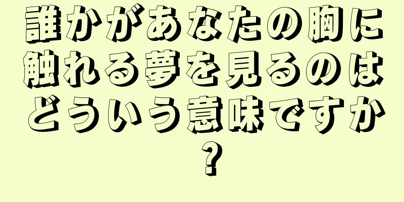 誰かがあなたの胸に触れる夢を見るのはどういう意味ですか？