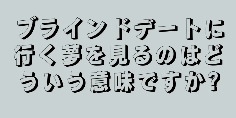 ブラインドデートに行く夢を見るのはどういう意味ですか?