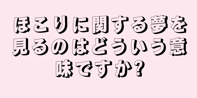 ほこりに関する夢を見るのはどういう意味ですか?