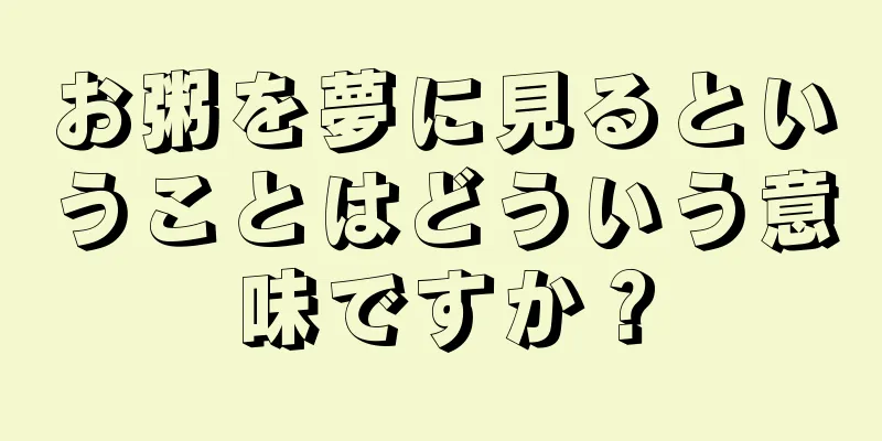 お粥を夢に見るということはどういう意味ですか？