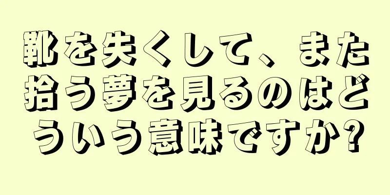 靴を失くして、また拾う夢を見るのはどういう意味ですか?