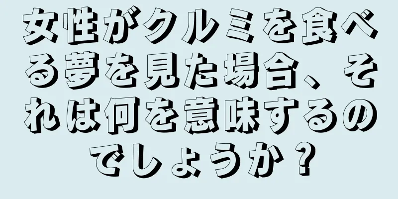 女性がクルミを食べる夢を見た場合、それは何を意味するのでしょうか？