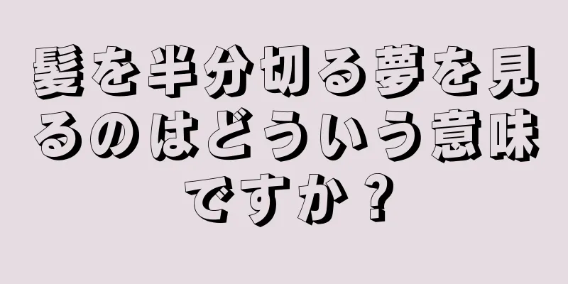 髪を半分切る夢を見るのはどういう意味ですか？