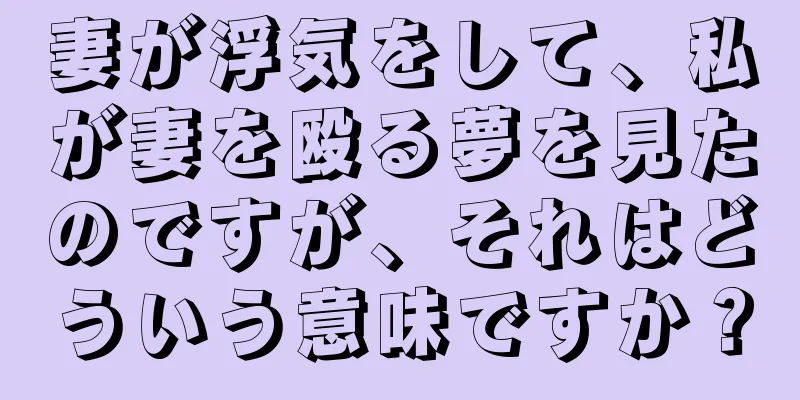 妻が浮気をして、私が妻を殴る夢を見たのですが、それはどういう意味ですか？