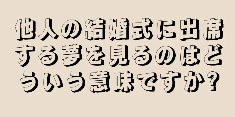 他人の結婚式に出席する夢を見るのはどういう意味ですか?