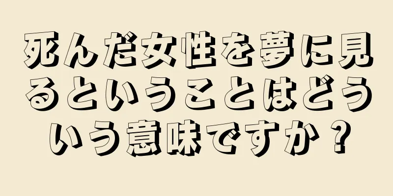 死んだ女性を夢に見るということはどういう意味ですか？