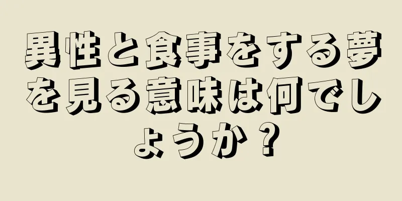 異性と食事をする夢を見る意味は何でしょうか？