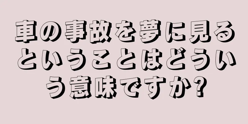 車の事故を夢に見るということはどういう意味ですか?