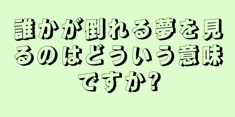 誰かが倒れる夢を見るのはどういう意味ですか?