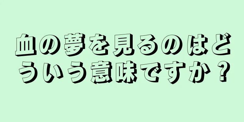 血の夢を見るのはどういう意味ですか？