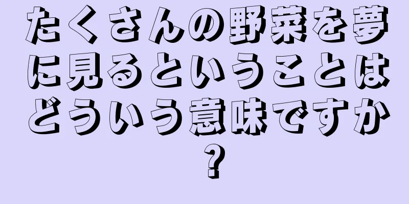 たくさんの野菜を夢に見るということはどういう意味ですか？